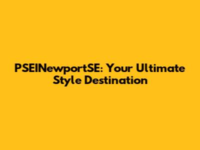 PSEINewportSE: Your Ultimate Style Destination