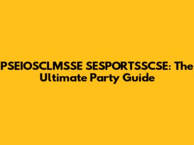 PSEIOSCLMSSE SESPORTSSCSE: The Ultimate Party Guide