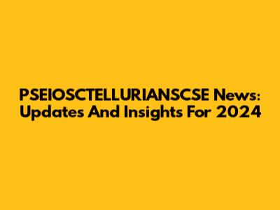 PSEIOSCTELLURIANSCSE News: Updates And Insights For 2024