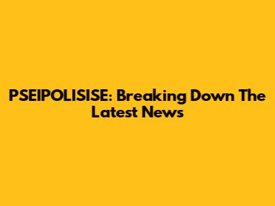 PSEIPOLISISE: Breaking Down The Latest News