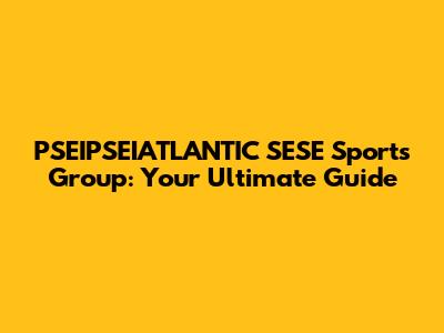 PSEIPSEIATLANTIC SESE Sports Group: Your Ultimate Guide