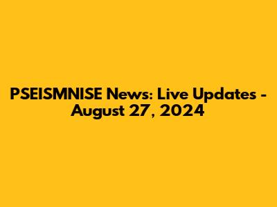 PSEISMNISE News: Live Updates - August 27, 2024