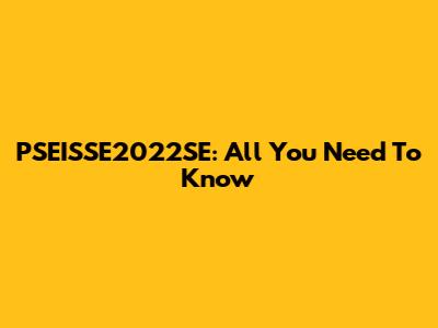 PSEISSE2022SE: All You Need To Know