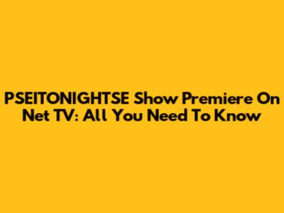PSEITONIGHTSE Show Premiere On Net TV: All You Need To Know