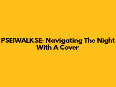 PSEIWALKSE: Navigating The Night With A Cover