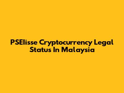 PSEIisse Cryptocurrency Legal Status In Malaysia
