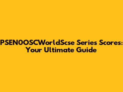 PSEN0OSCWorldScse Series Scores: Your Ultimate Guide