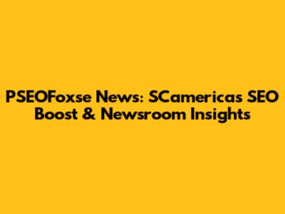 PSEOFoxse News: SCamerica's SEO Boost & Newsroom Insights