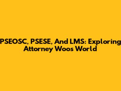 PSEOSC, PSESE, And LMS: Exploring Attorney Woo's World
