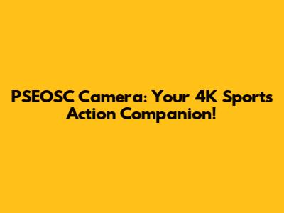 PSEOSC Camera: Your 4K Sports Action Companion!