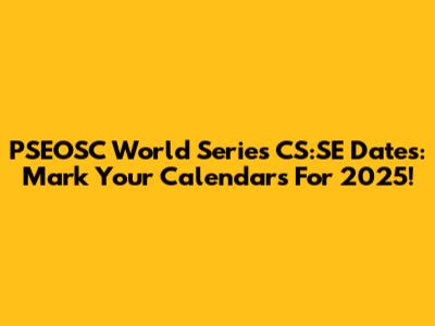 PSEOSC World Series CS:SE Dates: Mark Your Calendars For 2025!