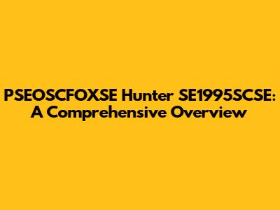 PSEOSCFOXSE Hunter SE1995SCSE: A Comprehensive Overview