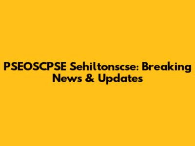 PSEOSCPSE Sehiltonscse: Breaking News & Updates