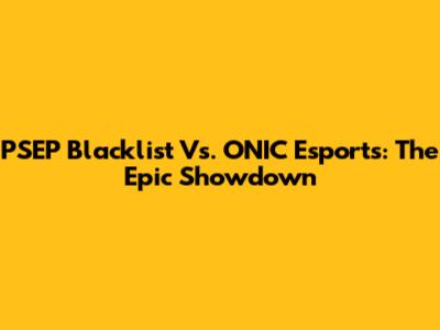 PSEP Blacklist Vs. ONIC Esports: The Epic Showdown