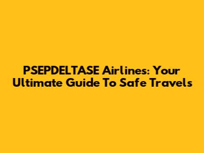 PSEPDELTASE Airlines: Your Ultimate Guide To Safe Travels