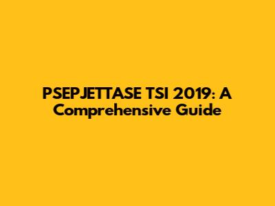 PSEPJETTASE TSI 2019: A Comprehensive Guide