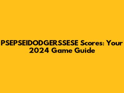 PSEPSEIDODGERSSESE Scores: Your 2024 Game Guide