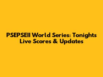 PSEPSEII World Series: Tonight's Live Scores & Updates
