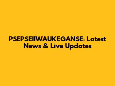 PSEPSEIIWAUKEGANSE: Latest News & Live Updates