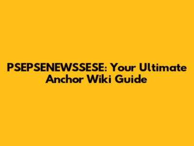 PSEPSENEWSSESE: Your Ultimate Anchor Wiki Guide