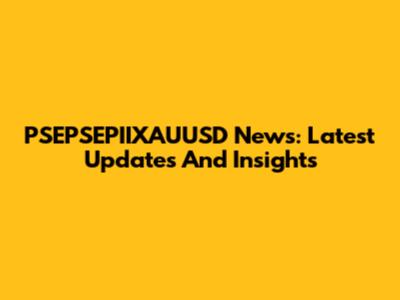 PSEPSEPIIXAUUSD News: Latest Updates And Insights