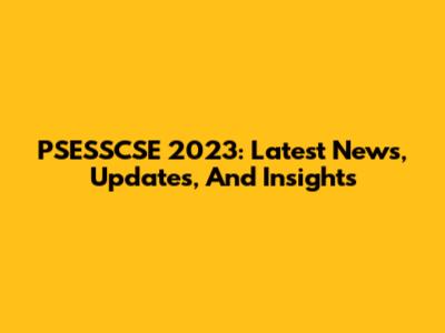PSESSCSE 2023: Latest News, Updates, And Insights