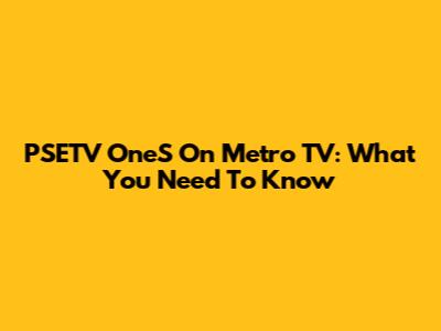 PSETV OneS On Metro TV: What You Need To Know
