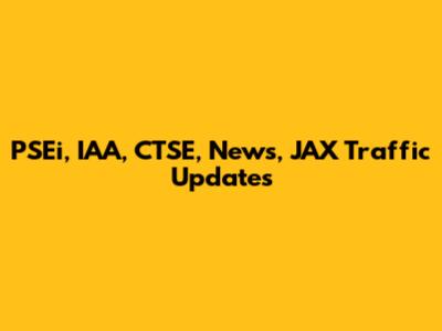 PSEi, IAA, CTSE, News, JAX Traffic Updates