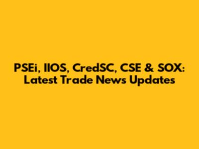 PSEi, IIOS, CredSC, CSE & SOX: Latest Trade News Updates