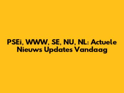PSEi, WWW, SE, NU, NL: Actuele Nieuws Updates Vandaag