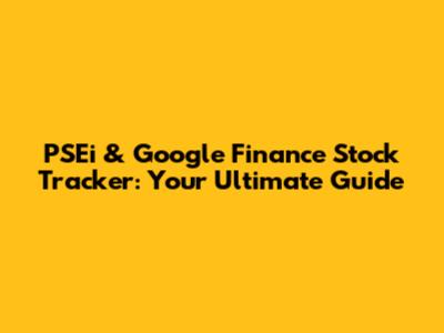 PSEi & Google Finance Stock Tracker: Your Ultimate Guide
