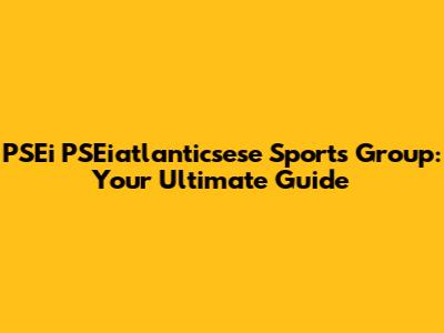 PSEi PSEiatlanticsese Sports Group: Your Ultimate Guide