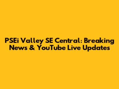 PSEi Valley SE Central: Breaking News & YouTube Live Updates