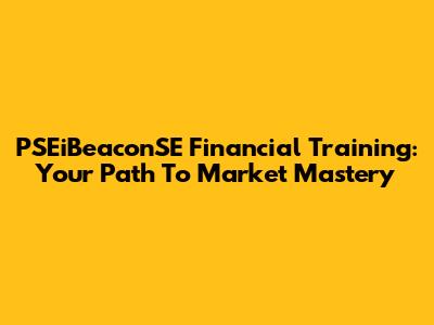 PSEiBeaconSE Financial Training: Your Path To Market Mastery