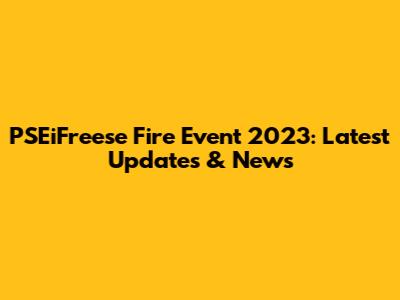 PSEiFreese Fire Event 2023: Latest Updates & News