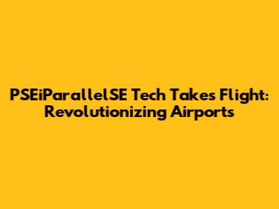 PSEiParallelSE Tech Takes Flight: Revolutionizing Airports