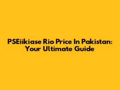 PSEiikiase Rio Price In Pakistan: Your Ultimate Guide