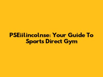 PSEiilincolnse: Your Guide To Sports Direct Gym
