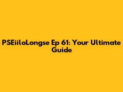 PSEiiloLongse Ep 61: Your Ultimate Guide