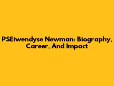 PSEiwendyse Newman: Biography, Career, And Impact