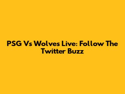 PSG Vs Wolves Live: Follow The Twitter Buzz