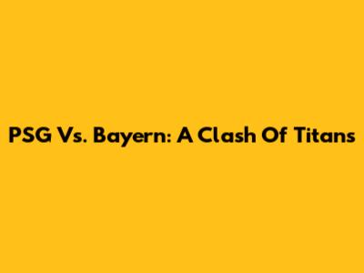 PSG Vs. Bayern: A Clash Of Titans
