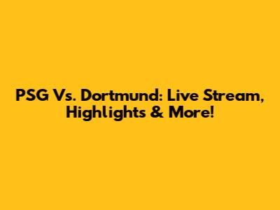 PSG Vs. Dortmund: Live Stream, Highlights & More!