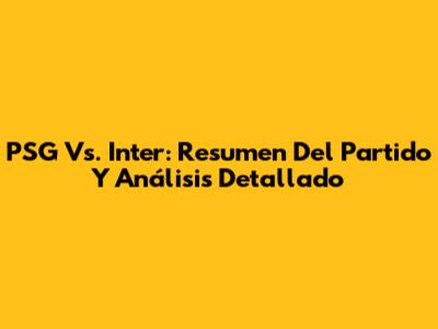 PSG Vs. Inter: Resumen Del Partido Y Análisis Detallado