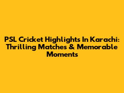 PSL Cricket Highlights In Karachi: Thrilling Matches & Memorable Moments