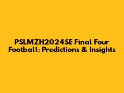 PSLMZH2024SE Final Four Football: Predictions & Insights