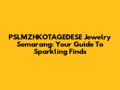 PSLMZHKOTAGEDESE Jewelry Semarang: Your Guide To Sparkling Finds