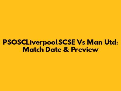 PSOSCLiverpoolSCSE Vs Man Utd: Match Date & Preview