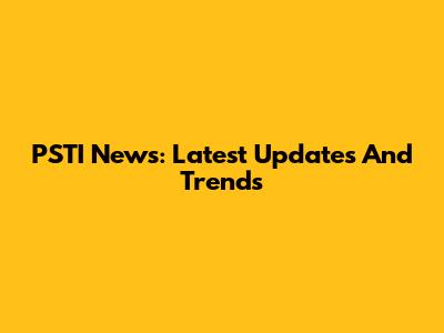 PSTI News: Latest Updates And Trends