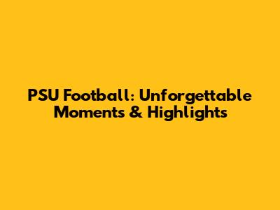 PSU Football: Unforgettable Moments & Highlights